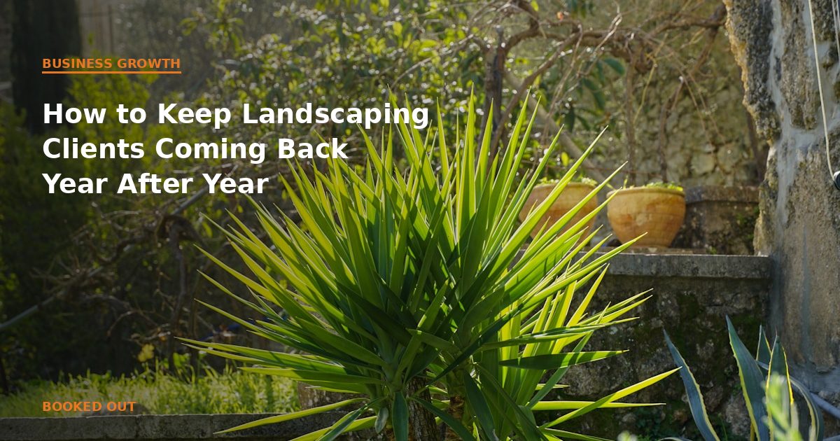 How to Keep Landscaping Clients Coming Back Year After Year | Booked Out